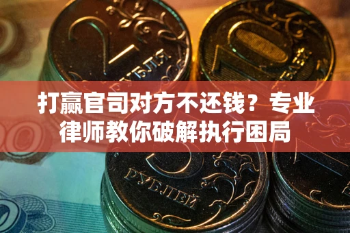 济南打赢官司对方不还钱？专业律师教你破解执行困局