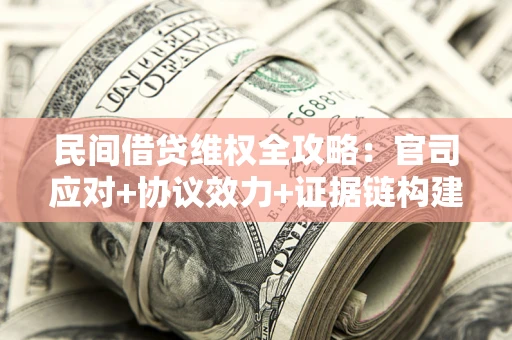 济南民间借贷维权全攻略：官司应对+协议效力+证据链构建指南