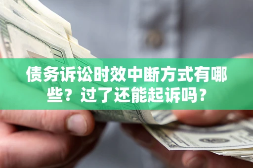 济南债务诉讼时效中断方式有哪些？过了还能起诉吗？