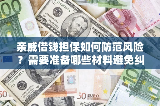 济南亲戚借钱担保如何防范风险？需要准备哪些材料避免纠纷？