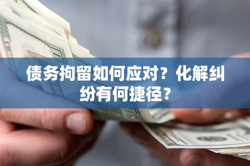 济南债务拘留如何应对？化解纠纷有何捷径？