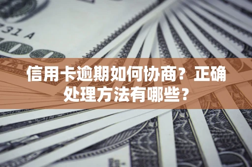 济南信用卡逾期如何协商？正确处理方法有哪些？