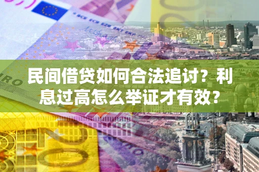 济南民间借贷如何合法追讨？利息过高怎么举证才有效？