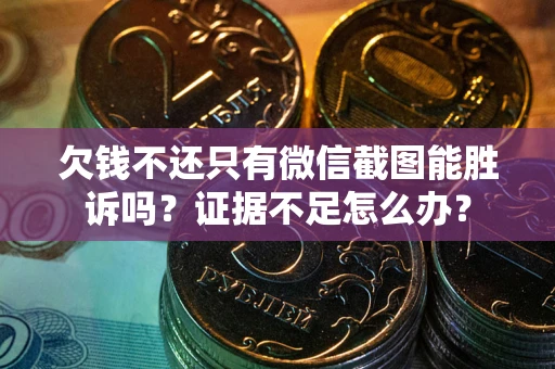 济南欠钱不还只有微信截图能胜诉吗？证据不足怎么办？