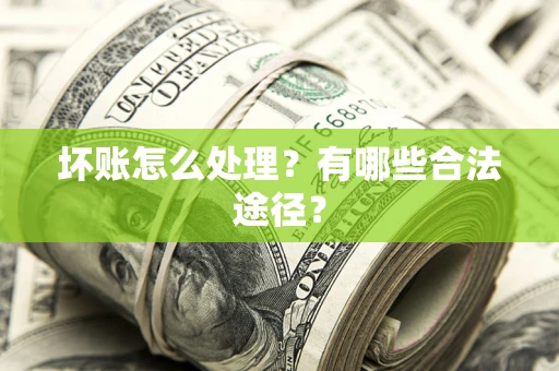 济南坏账怎么处理？有哪些合法途径？
