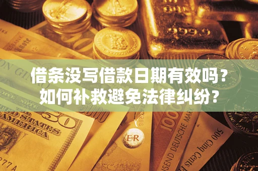 济南借条没写借款日期有效吗？如何补救避免法律纠纷？
