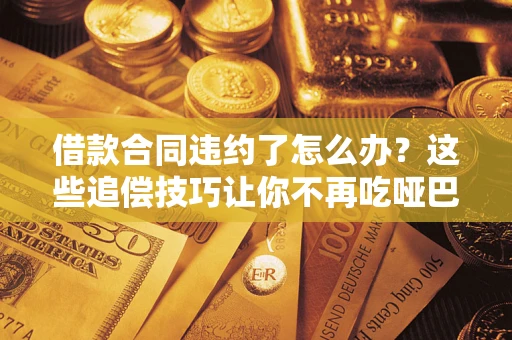 济南借款合同违约了怎么办？这些追偿技巧让你不再吃哑巴亏