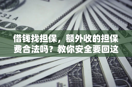 济南借钱找担保，额外收的担保费合法吗？教你安全要回这笔钱