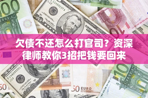 济南欠债不还怎么打官司？资深律师教你3招把钱要回来