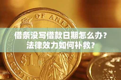 济南借条没写借款日期怎么办?法律效力如何补救? 济南借条没写借款日期怎么办?法律效力如何补救?