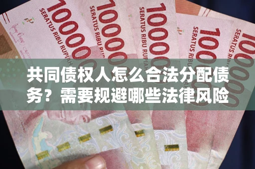 济南共同债权人怎么合法分配债务？需要规避哪些法律风险？