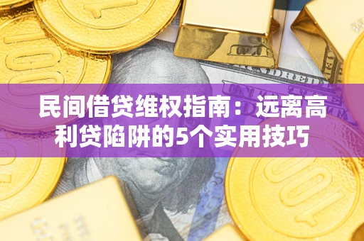 济南民间借贷维权指南：远离高利贷陷阱的5个实用技巧
