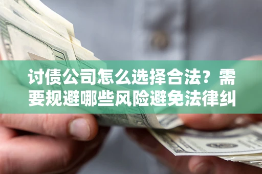 济南讨债公司怎么选择合法?需要规避哪些风险避免法律纠纷? 济南讨债公司怎么选择合法?需要规避哪些风险避免法律纠纷?