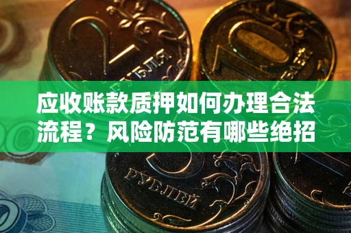 济南应收账款质押如何办理合法流程？风险防范有哪些绝招？