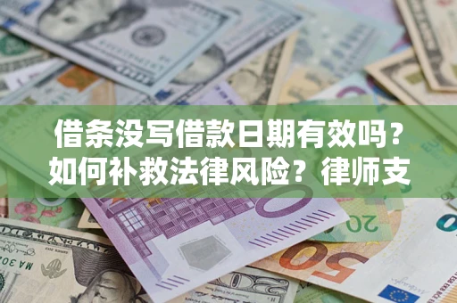 济南借条没写借款日期有效吗？如何补救法律风险？律师支招