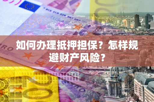 济南如何办理抵押担保？怎样规避财产风险？