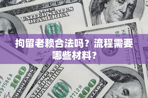 济南拘留老赖合法吗？流程需要哪些材料？