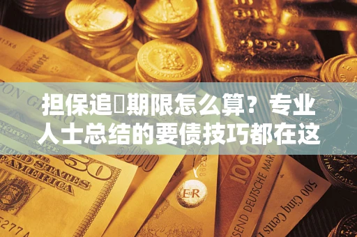 济南担保追償期限怎么算？专业人士总结的要债技巧都在这里了