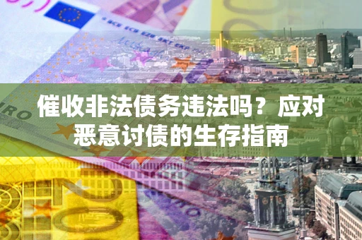 济南催收非法债务违法吗？应对恶意讨债的生存指南