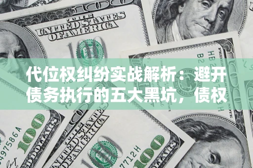 济南代位权纠纷实战解析：避开债务执行的五大黑坑，债权人必看指南