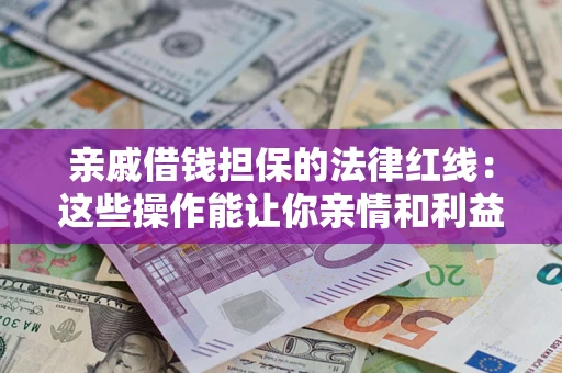 济南亲戚借钱担保的法律红线：这些操作能让你亲情和利益两不误