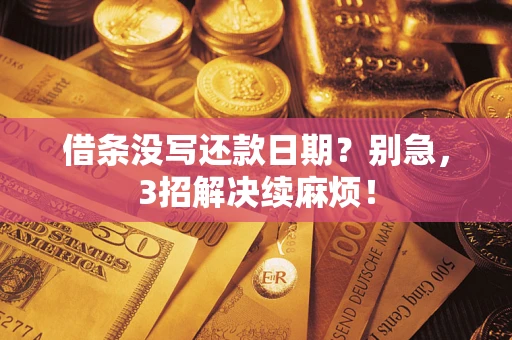 济南借条没写还款日期？别急，3招解决续麻烦！