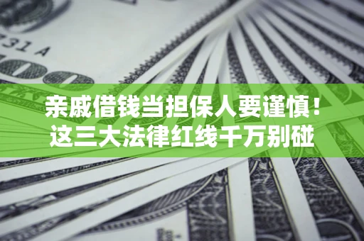 济南亲戚借钱当担保人要谨慎！这三大法律红线千万别碰