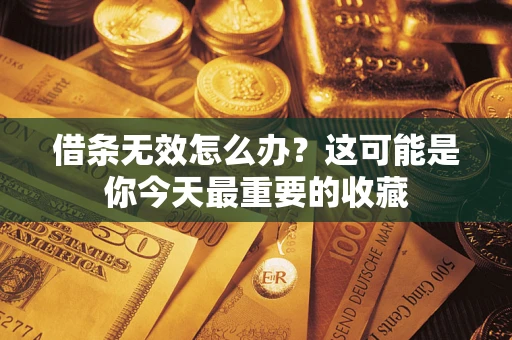 济南借条无效怎么办？这可能是你今天最重要的收藏