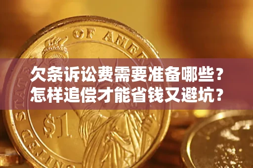 济南欠条诉讼费需要准备哪些？怎样追偿才能省钱又避坑？