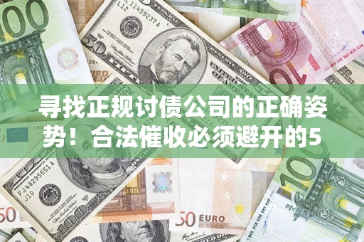 济南寻找正规讨债公司的正确姿势！合法催收必须避开的5大雷区