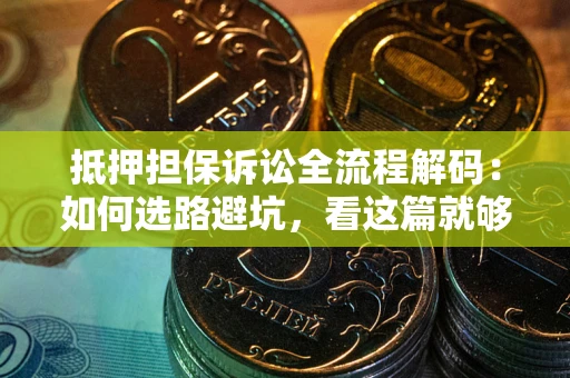 济南抵押担保诉讼全流程解码：如何选路避坑，看这篇就够了