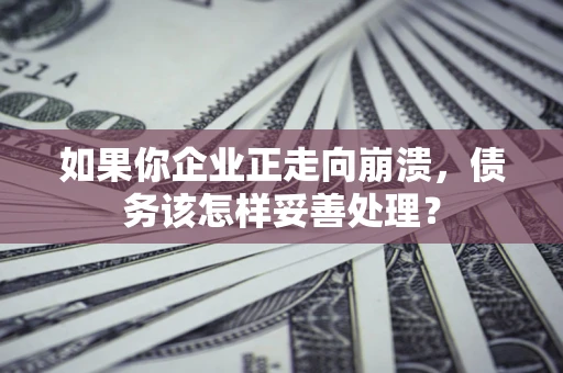 济南如果你企业正走向崩溃，债务该怎样妥善处理？
