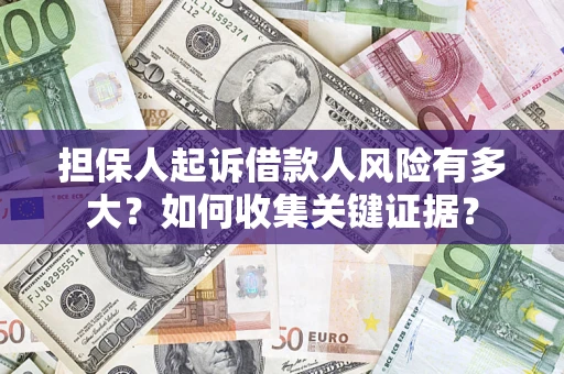 济南担保人起诉借款人风险有多大？如何收集关键证据？