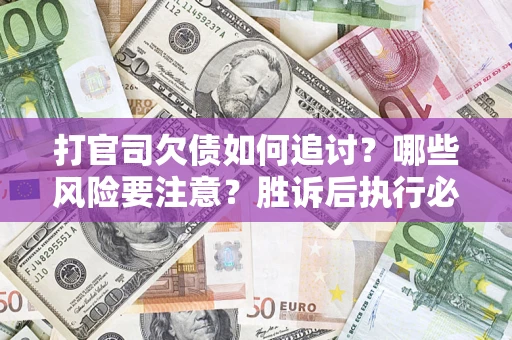 济南打官司欠债如何追讨？哪些风险要注意？胜诉后执行必看！