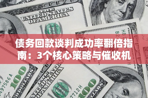 济南债务回款谈判成功率翻倍指南：3个核心策略与催收机构避坑法则
