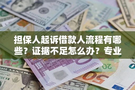 济南担保人起诉借款人流程有哪些？证据不足怎么办？专业律师解答