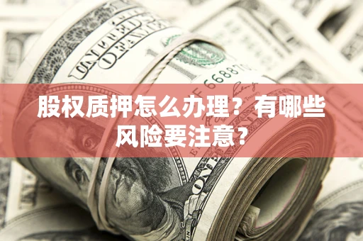 济南股权质押怎么办理？有哪些风险要注意？
