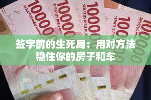 济南签字前的生死局：用对方法稳住你的房子和车