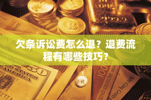 济南欠条诉讼费怎么退？退费流程有哪些技巧？