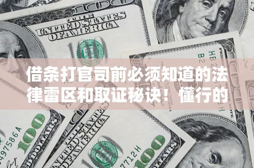 济南借条打官司前必须知道的法律雷区和取证秘诀！懂行的人已经留好这些证据