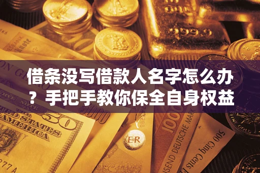 济南借条没写借款人名字怎么办？手把手教你保全自身权益