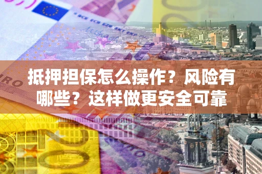济南抵押担保怎么操作？风险有哪些？这样做更安全可靠