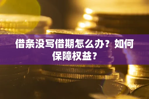 济南借条没写借期怎么办？如何保障权益？