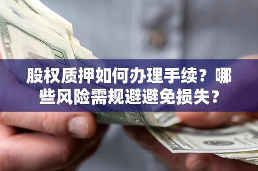 济南股权质押如何办理手续？哪些风险需规避避免损失？