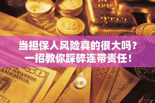 济南当担保人风险真的很大吗？一招教你踩碎连带责任！