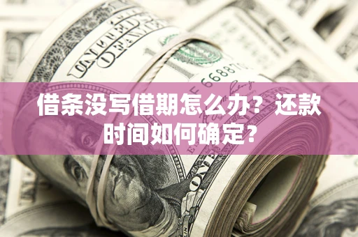 济南借条没写借期怎么办？还款时间如何确定？