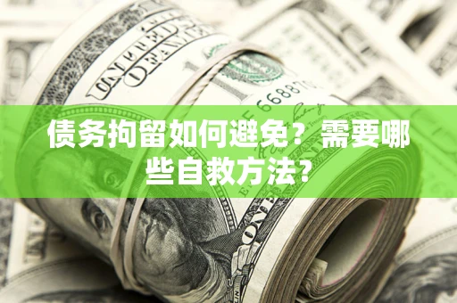 济南债务拘留如何避免？需要哪些自救方法？