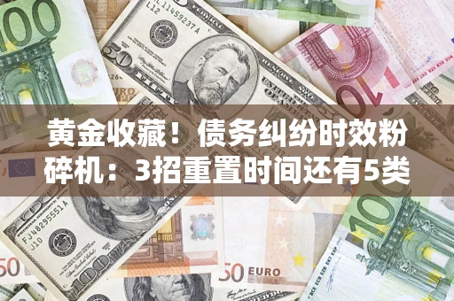 济南黄金收藏！债务纠纷时效粉碎机：3招重置时间还有5类不设年限的特殊债务