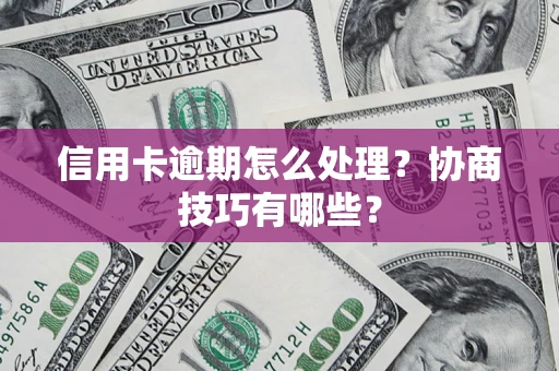 济南信用卡逾期怎么处理？协商技巧有哪些？