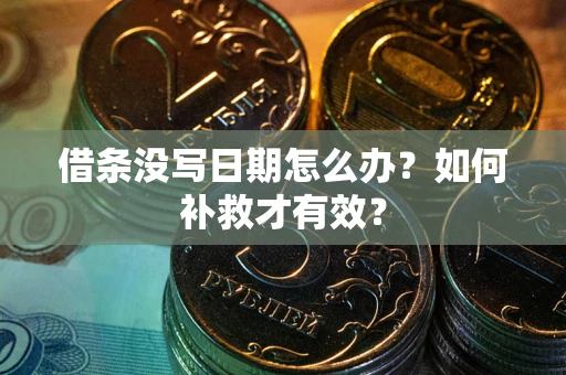 济南借条没写日期怎么办？如何补救才有效？